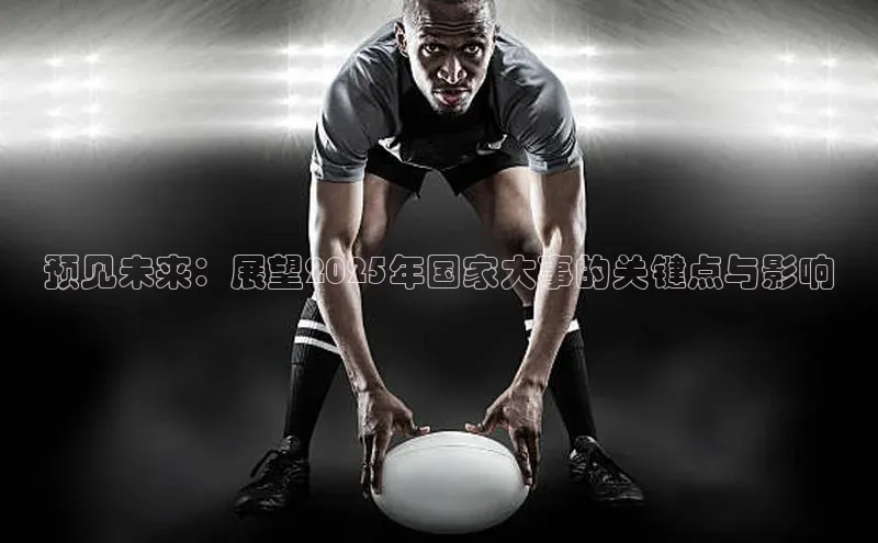 预见未来：展望2025年国家大事的关键点与影响